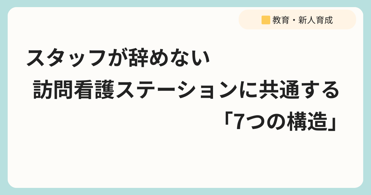 スタッフが辞めない訪問看護ステーションに共通する「7つの構造」