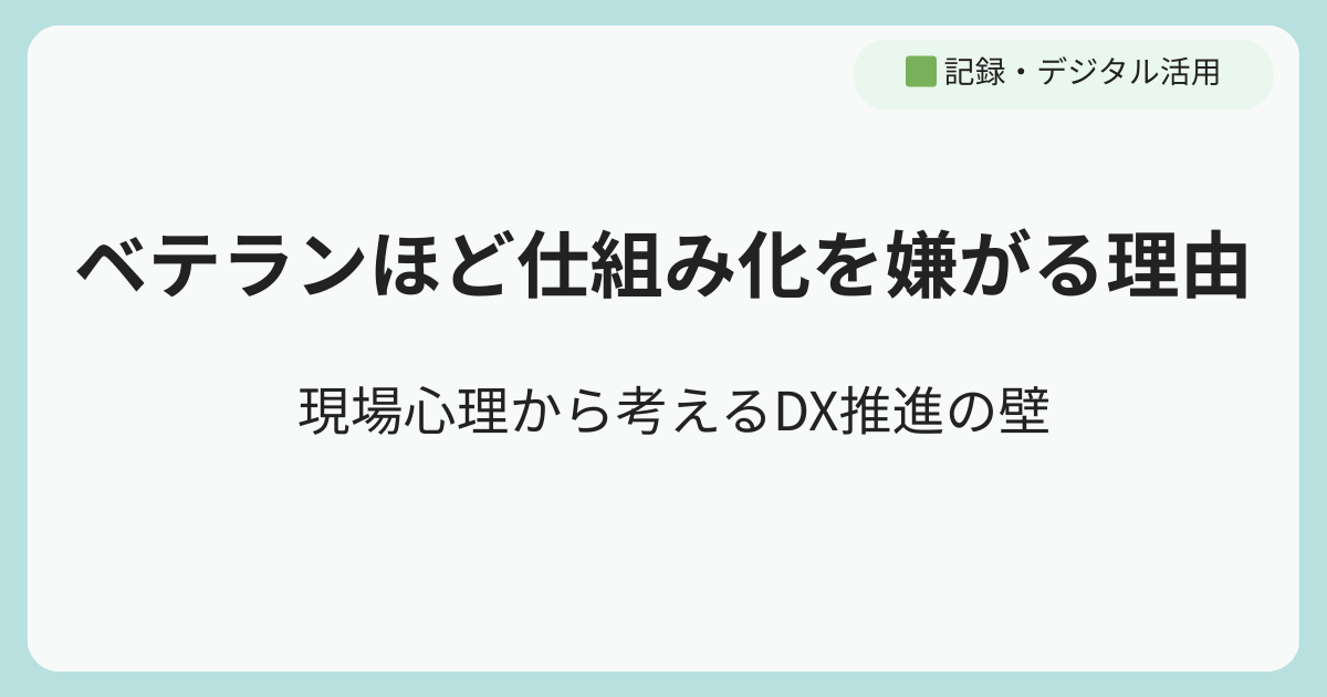 ベテランほど仕組み化を嫌がる理由｜現場心理から考えるDX推進の壁