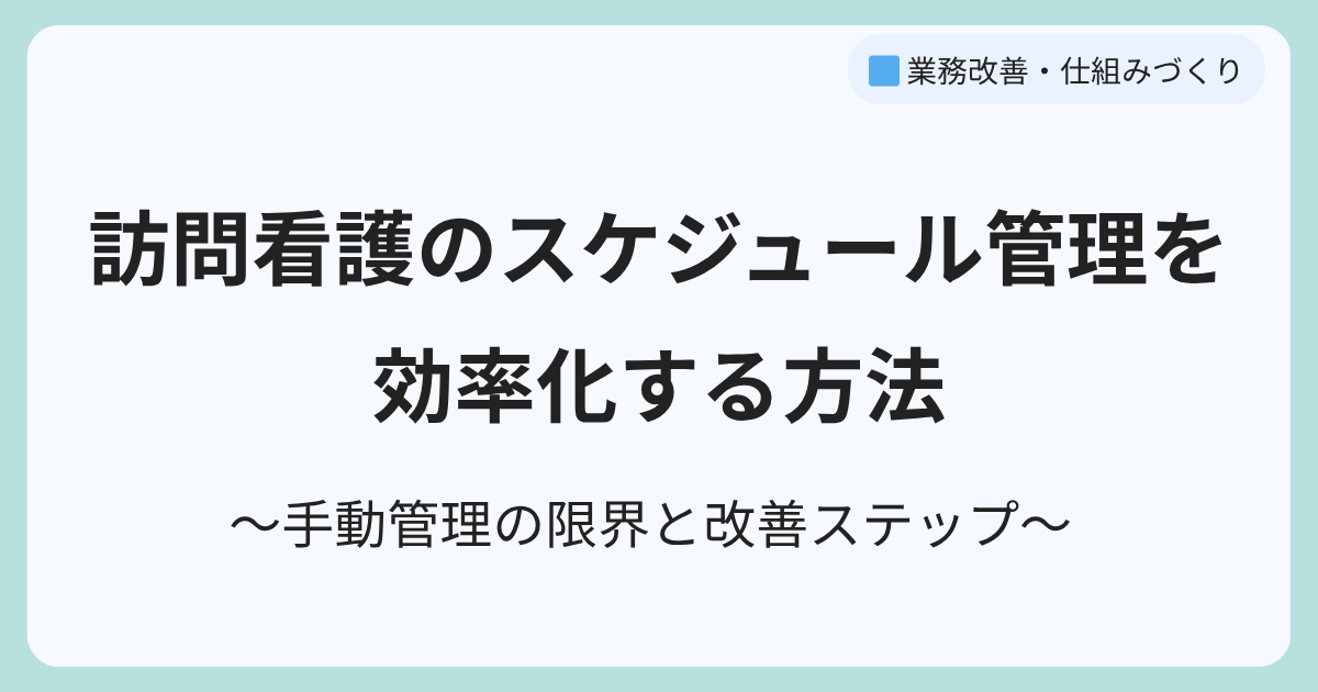 訪問看護のスケジュール管理を効率化する方法｜手動管理の限界と改善ステップ